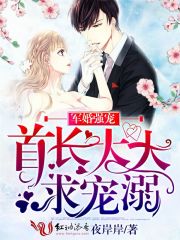 军婚强宠：首长大大，求宠溺