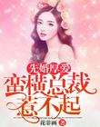 先婚厚爱，蛮横总裁惹不起