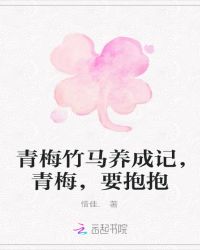 青梅竹马养成记，青梅，要抱抱