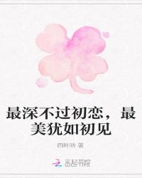 最深不过初恋，最美犹如初见