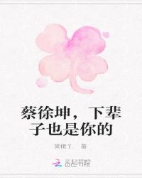 蔡徐坤，下辈子也是你的