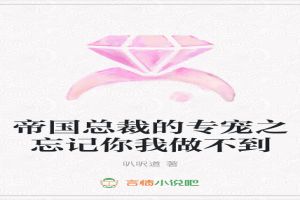 帝国总裁的专宠之忘记你我做不到