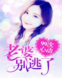 99次心动：老婆，别逃了