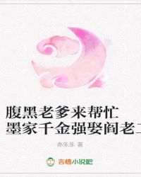 腹黑老爹来帮忙 墨家千金强娶阎老二