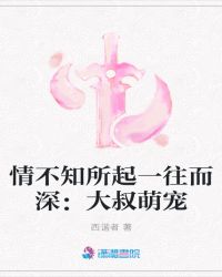 情不知所起一往而深：大叔萌宠