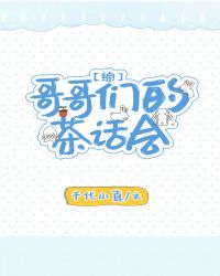 [综]哥哥们的茶话会