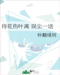 待花伤叶离 误尘一送