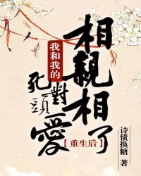 重生后我和我的死对头相亲相爱了