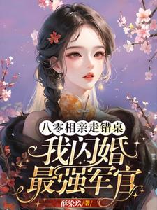 八零相亲走错桌，我闪婚最强军官