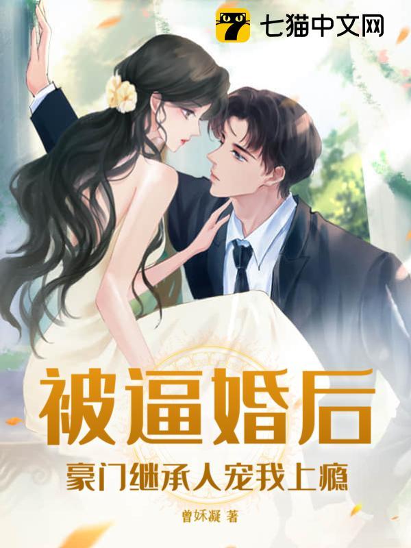 被逼婚后，豪门继承人宠我上瘾