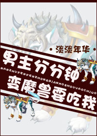 男主分分钟变魔兽要吃我