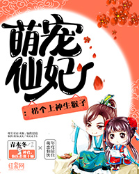 萌宠仙妃：拐个上神生猴子