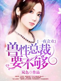 一夜贪欢：兽性总裁要不够