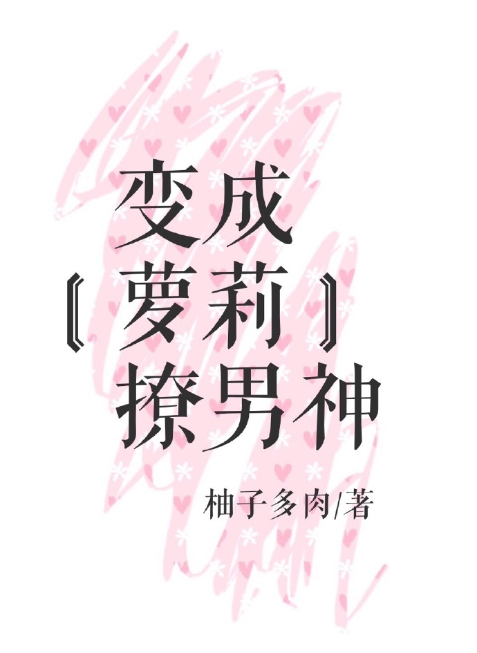 变成萝莉撩男神